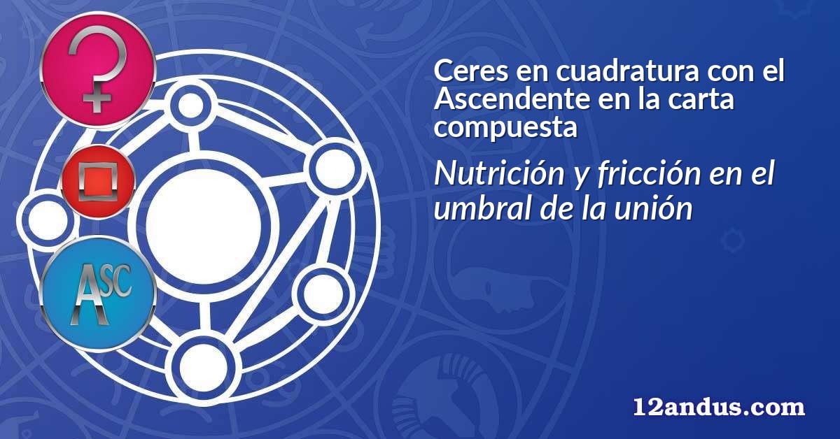 Ceres en cuadratura con el Ascendente en la carta compuesta