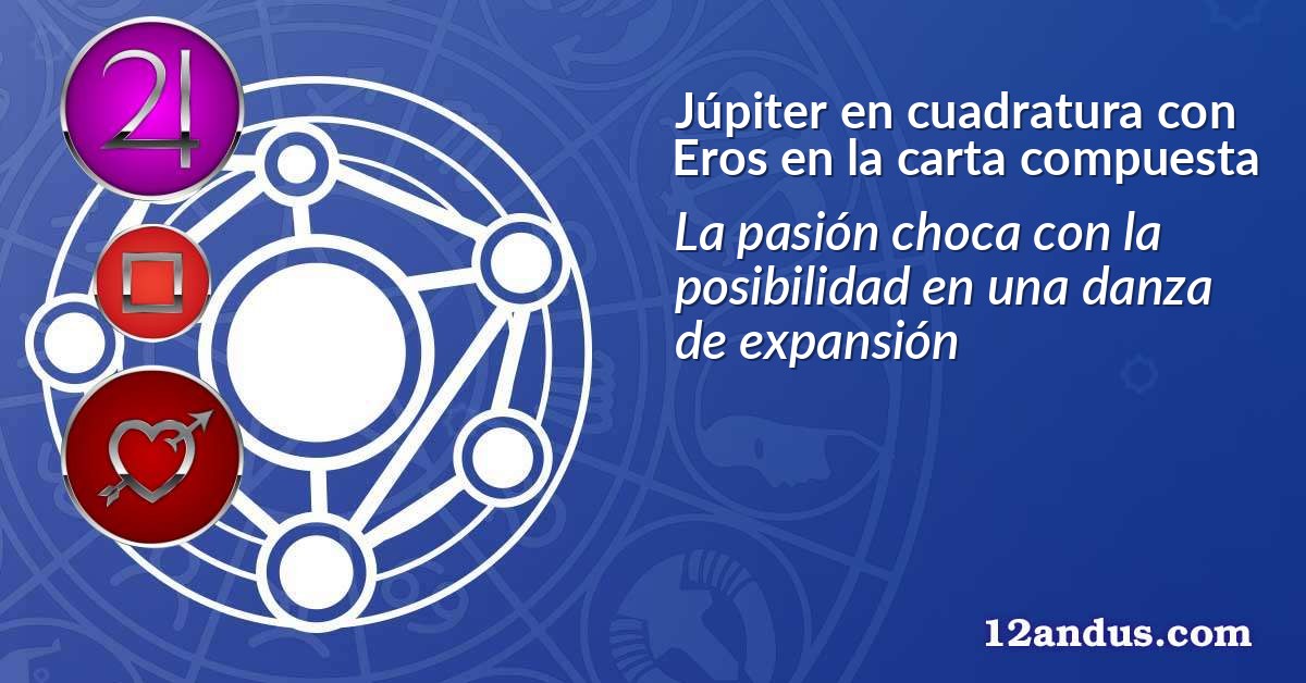 Júpiter en cuadratura con Eros en la carta compuesta