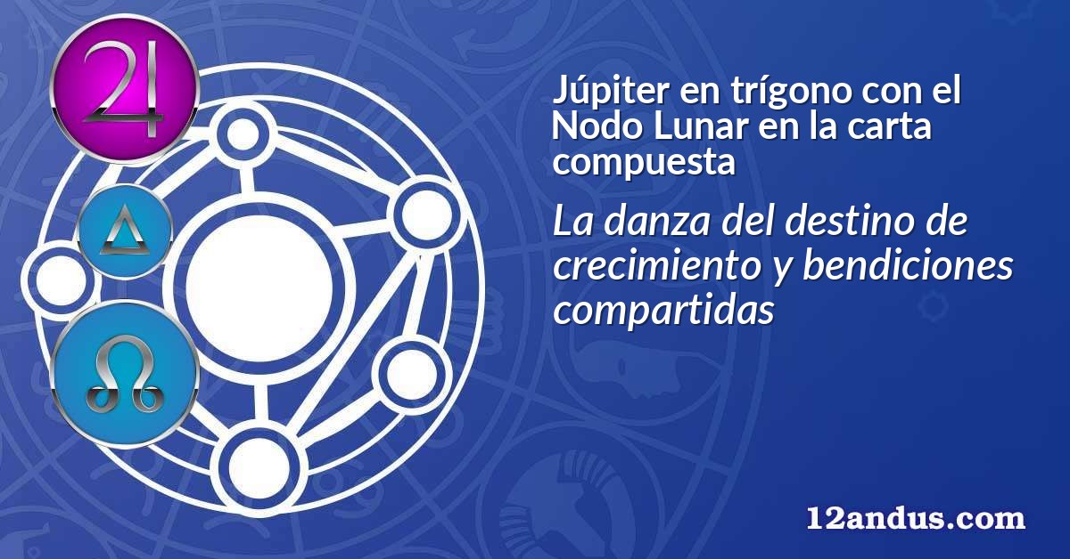 Júpiter en trígono con el Nodo Lunar en la carta compuesta