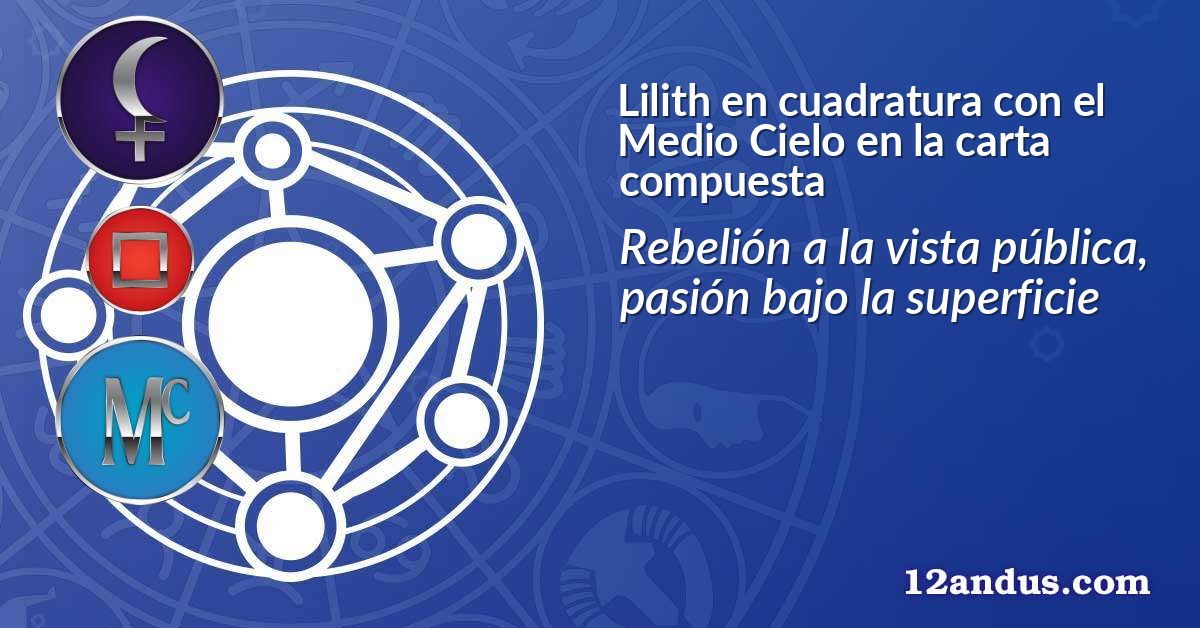 Lilith en cuadratura con el Medio Cielo en la carta compuesta
