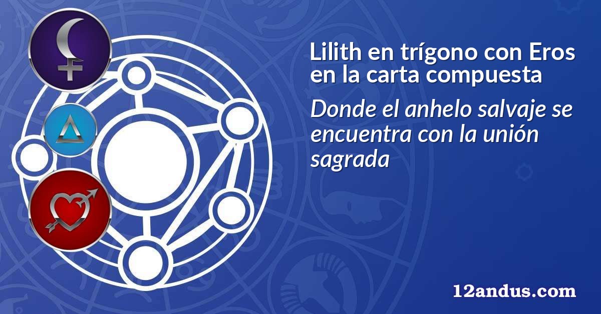 Lilith en trígono con Eros en la carta compuesta