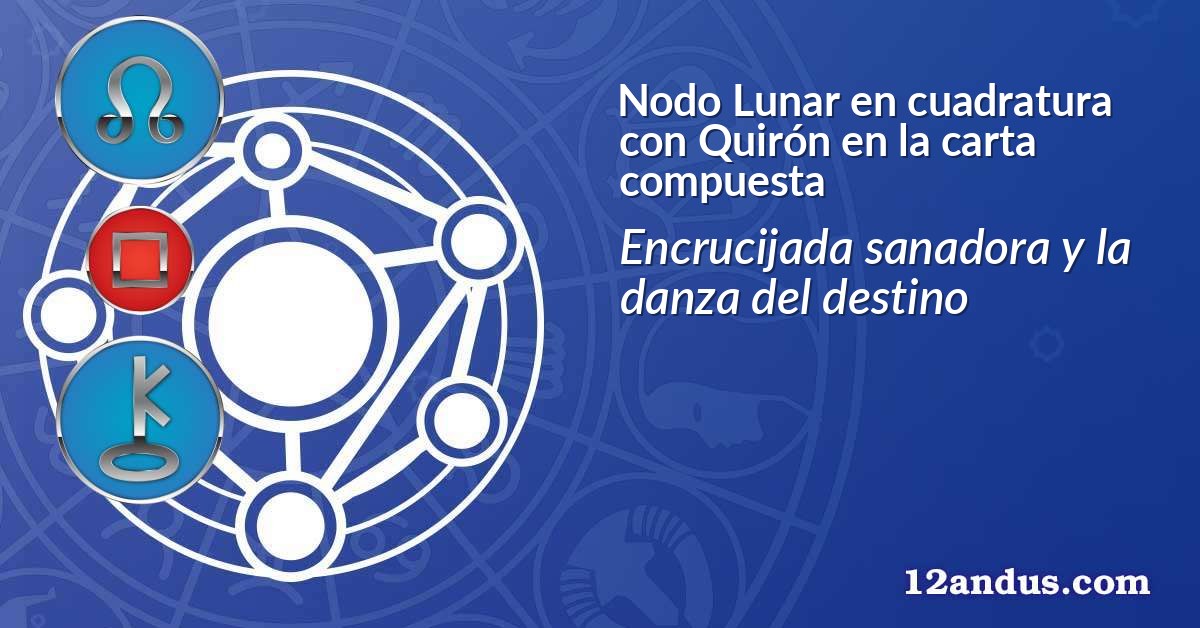 Nodo Lunar en cuadratura con Quirón en la carta compuesta