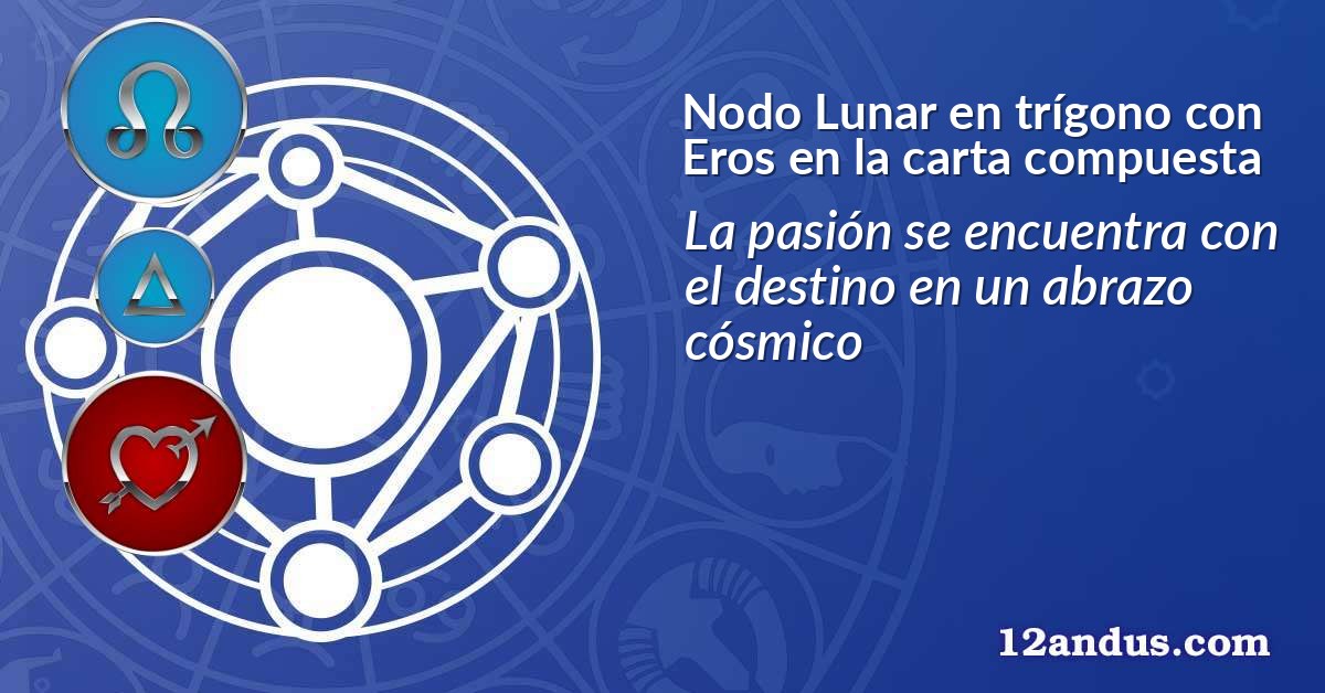 Nodo Lunar en tr&iacute;gono con Eros en la carta compuesta