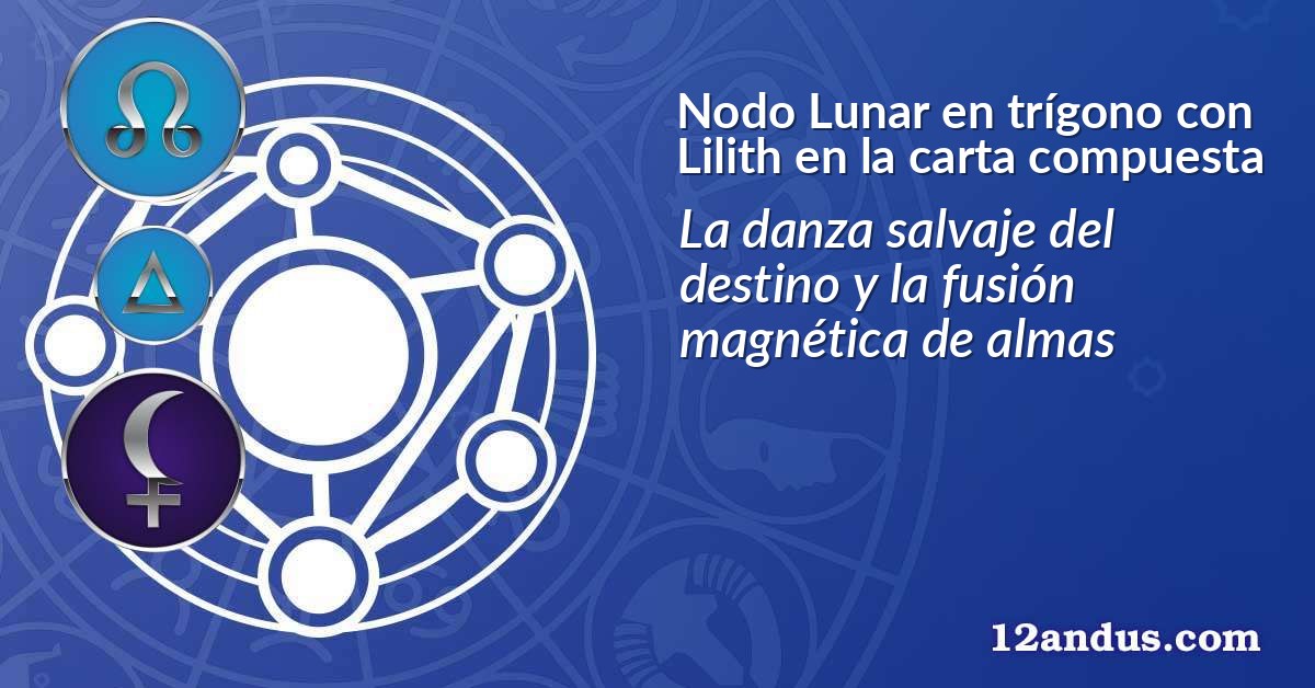 Nodo Lunar en trígono con Lilith en la carta compuesta