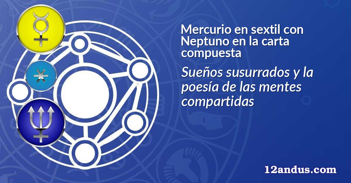 Mercurio en sextil con Neptuno en la carta compuesta