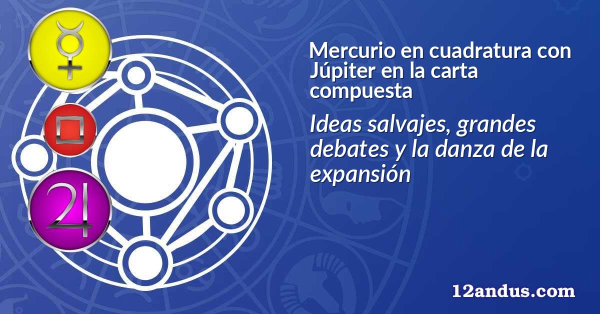 Mercurio en cuadratura con Júpiter en la carta compuesta