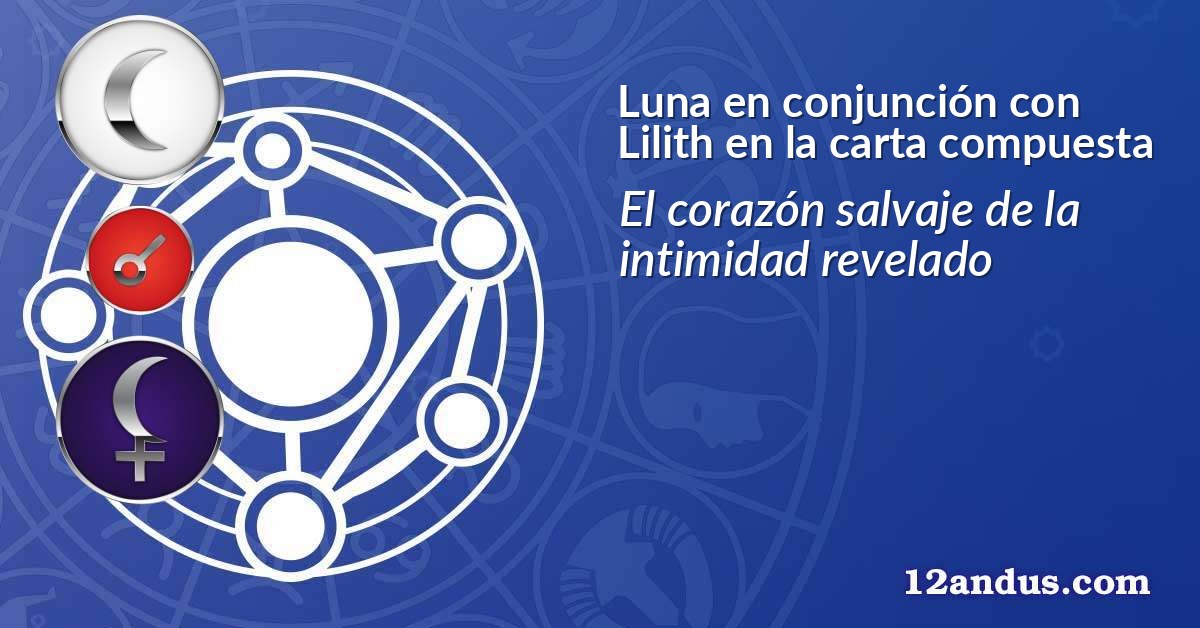 Luna en conjunción con Lilith en la carta compuesta