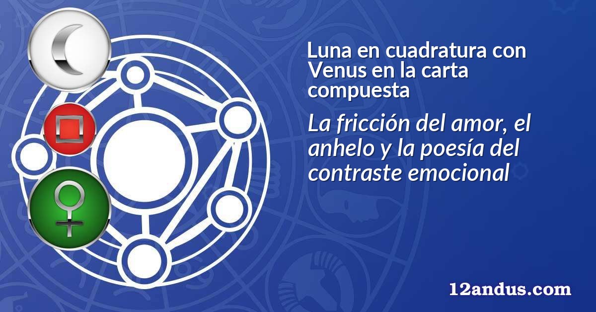Luna en cuadratura con Venus en la carta compuesta