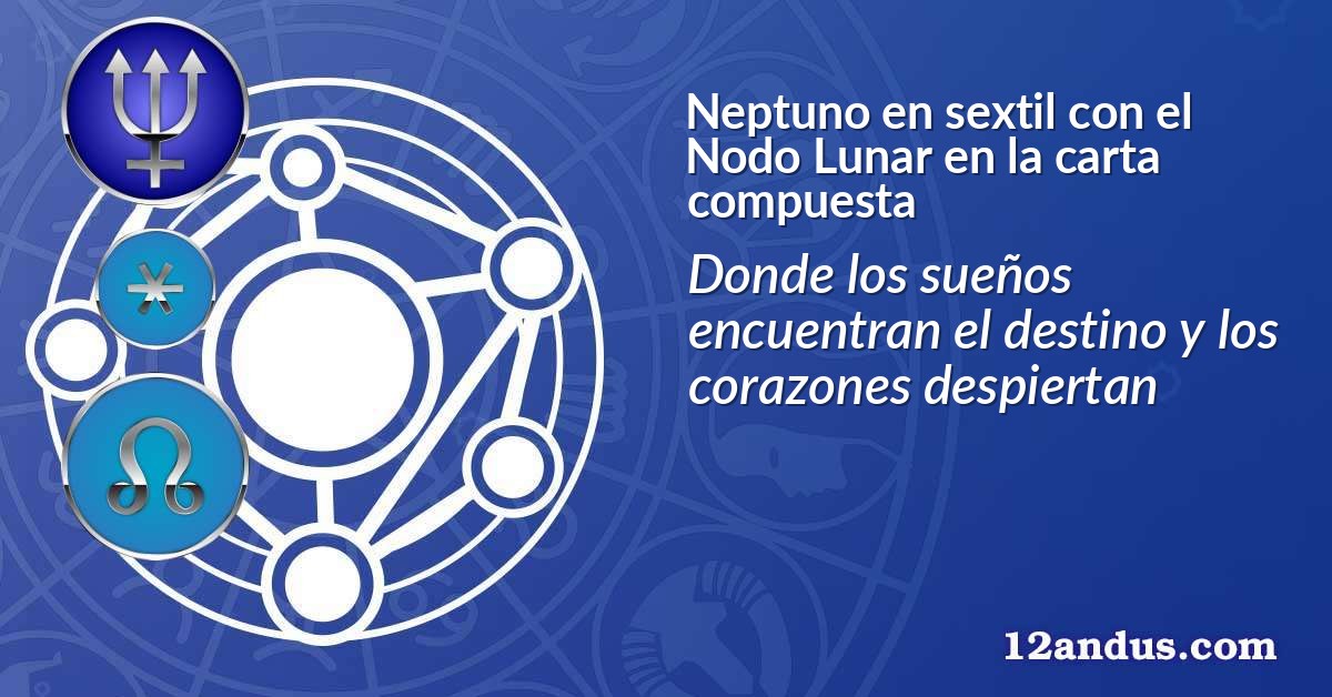 Neptuno en sextil con el Nodo Lunar en la carta compuesta