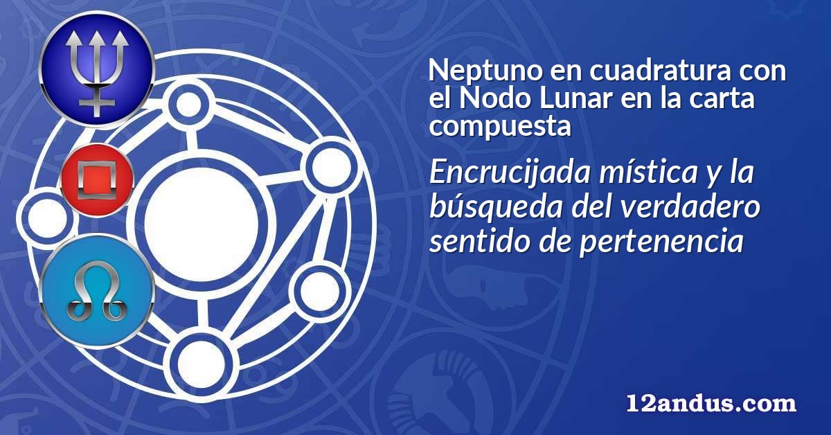 Neptuno en cuadratura con el Nodo Lunar en la carta compuesta