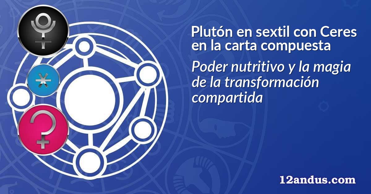 Plutón en sextil con Ceres en la carta compuesta
