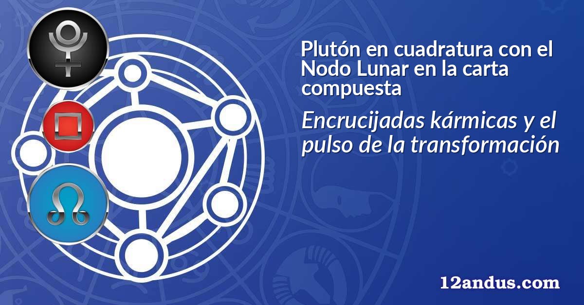 Plut&oacute;n en cuadratura con el Nodo Lunar en la carta compuesta