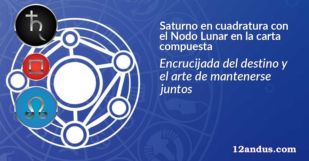 Saturno en cuadratura con el Nodo Lunar en la carta compuesta