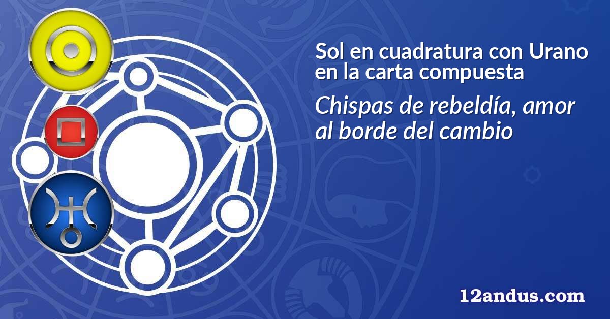Sol en cuadratura con Urano en la carta compuesta