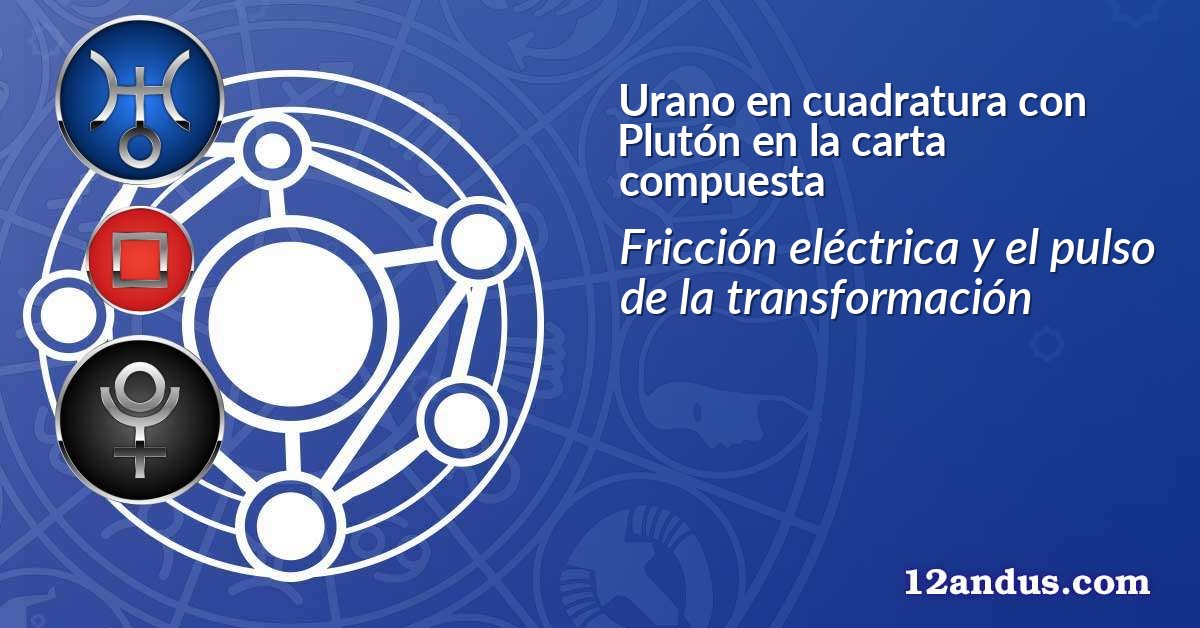 Urano en cuadratura con Plutón en la carta compuesta