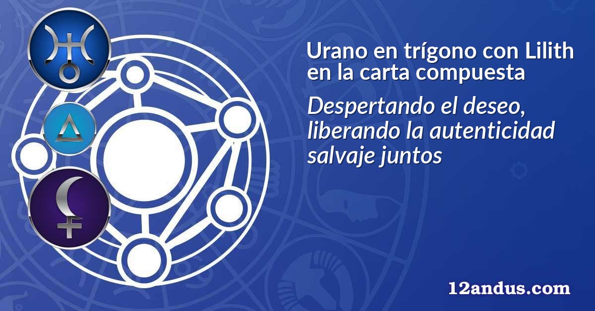 Urano en trígono con Lilith en la carta compuesta