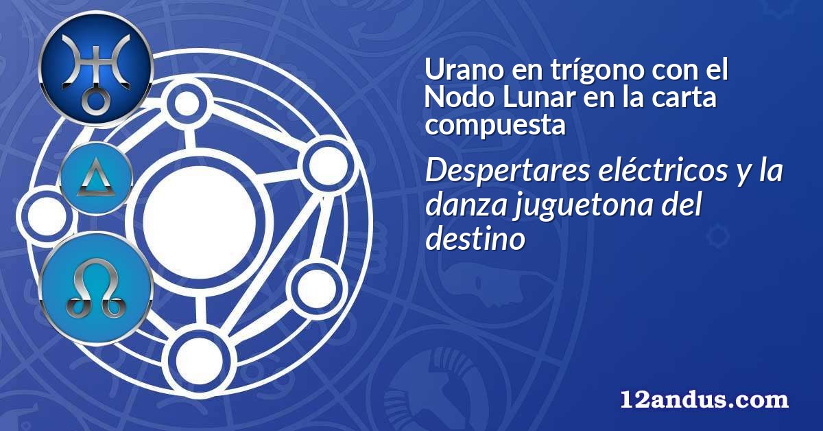 Urano en trígono con el Nodo Lunar en la carta compuesta