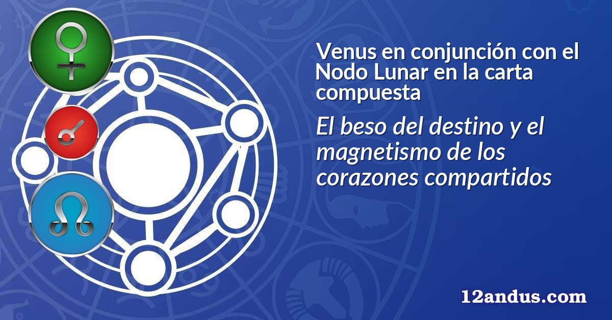 Venus en conjunción con el Nodo Lunar en la carta compuesta