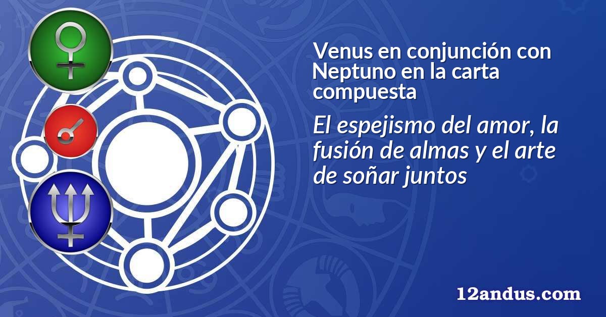 Venus en conjunción con Neptuno en la carta compuesta
