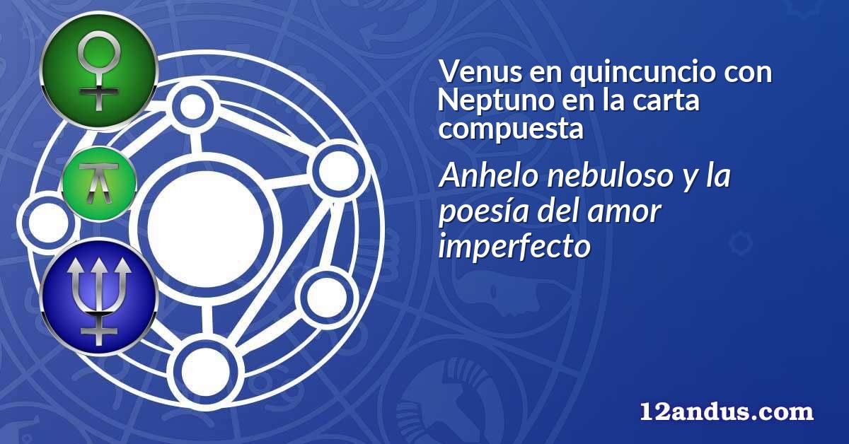 Venus en quincuncio con Neptuno en la carta compuesta
