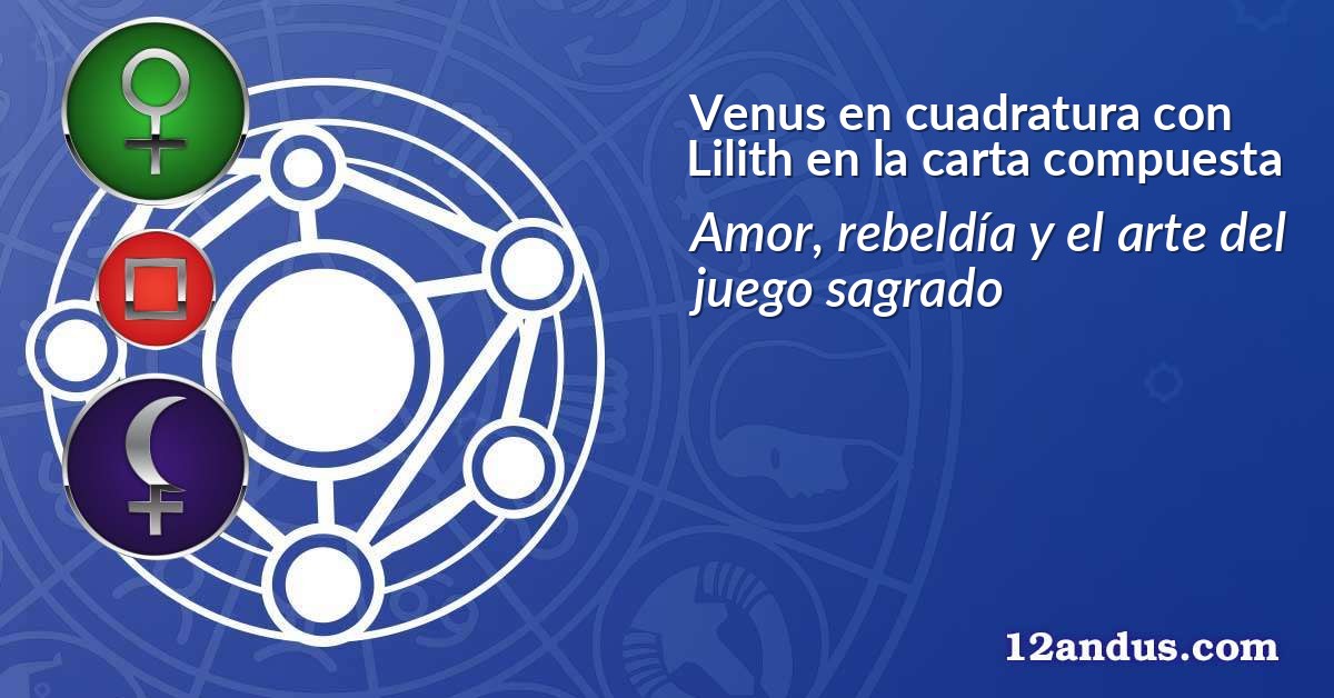 Venus en cuadratura con Lilith en la carta compuesta