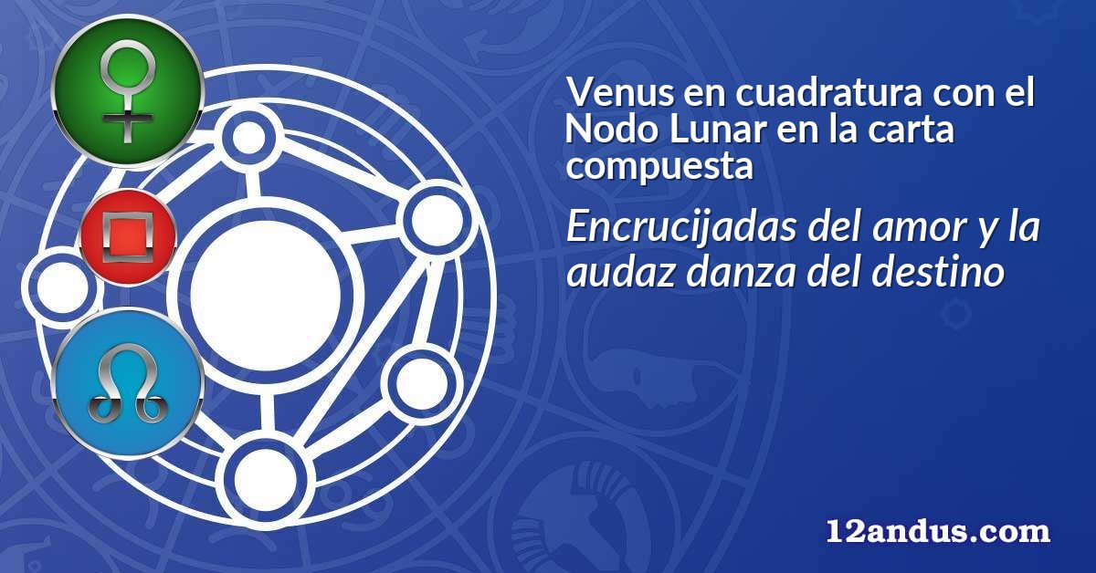 Venus en cuadratura con el Nodo Lunar en la carta compuesta