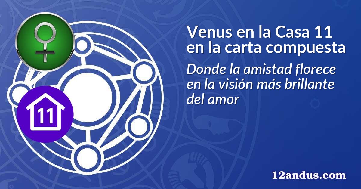 Venus en la Casa 11 en la carta compuesta