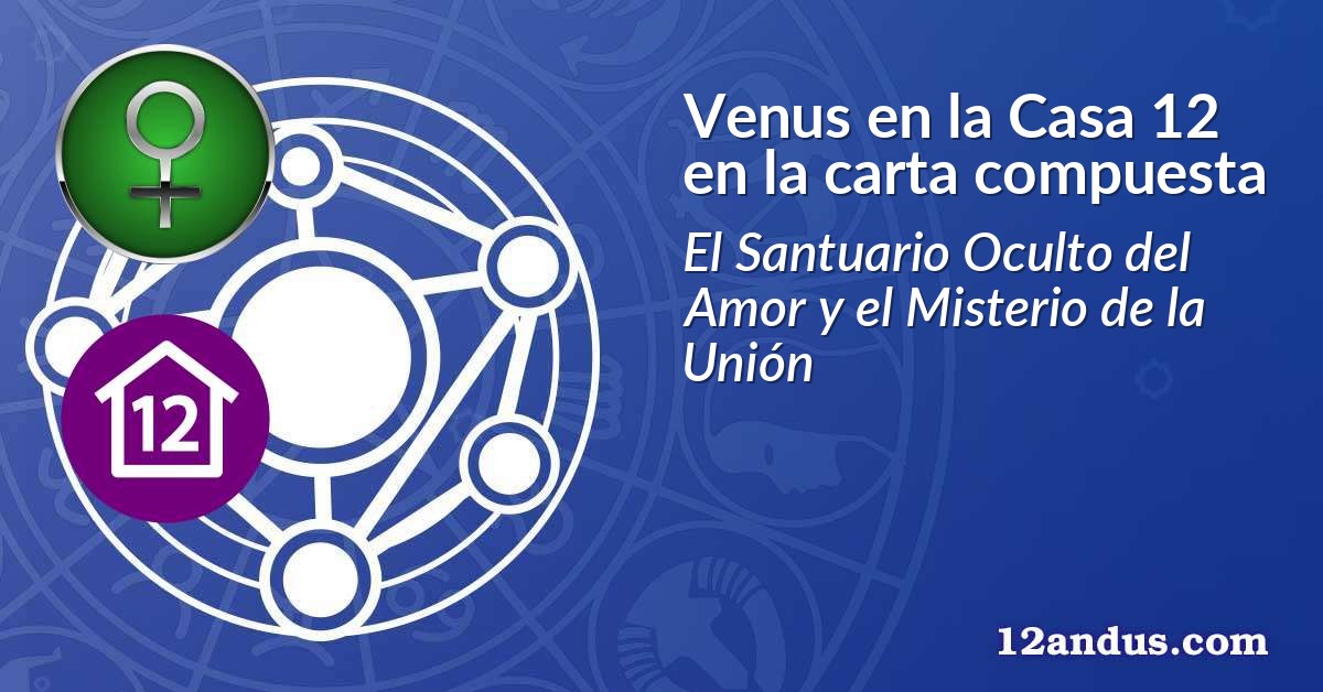 Venus en la Casa 12 en la carta compuesta