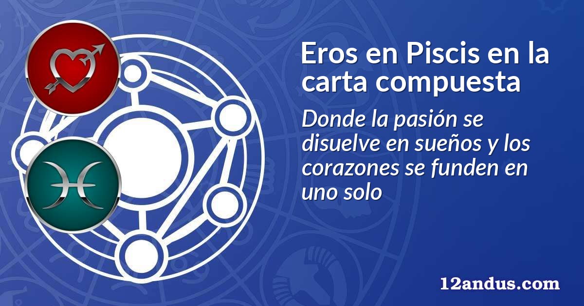 Eros en Piscis en la carta compuesta