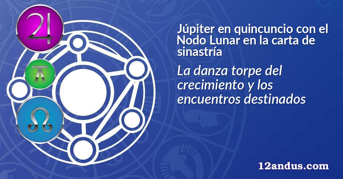 Júpiter en quincuncio con el Nodo Lunar en la carta de sinastría