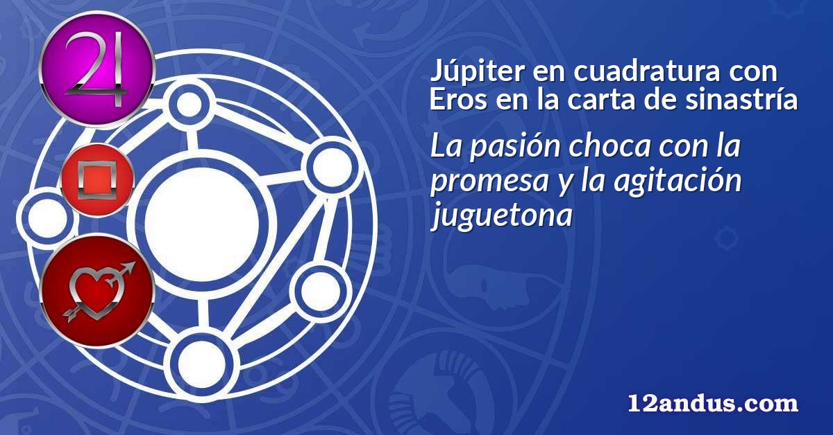 Júpiter en cuadratura con Eros en la carta de sinastría