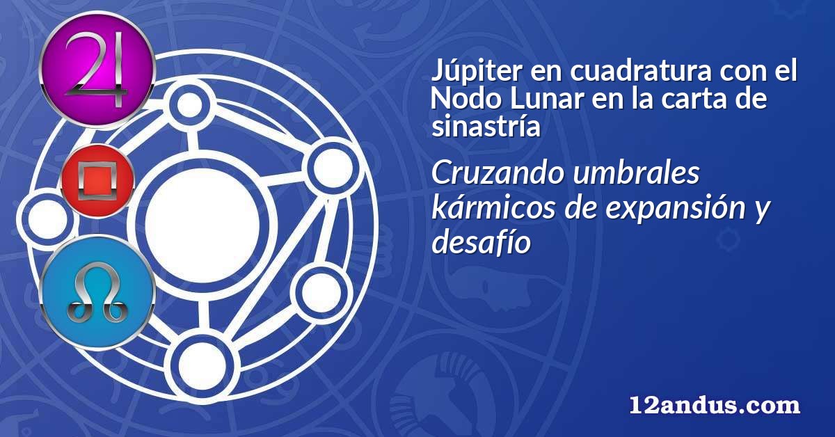 Júpiter en cuadratura con el Nodo Lunar en la carta de sinastría