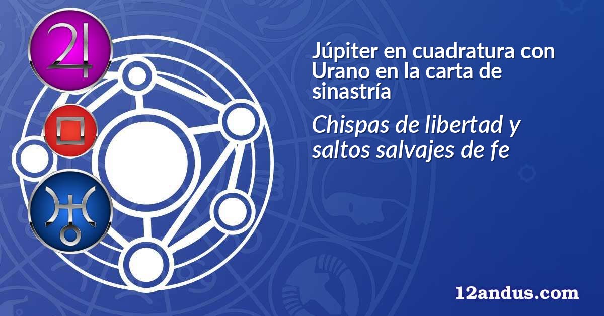 Júpiter en cuadratura con Urano en la carta de sinastría