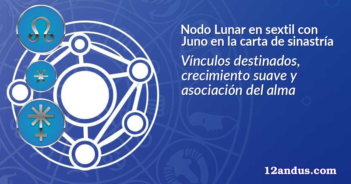 Nodo Lunar en sextil con Juno en la carta de sinastr&iacute;a
