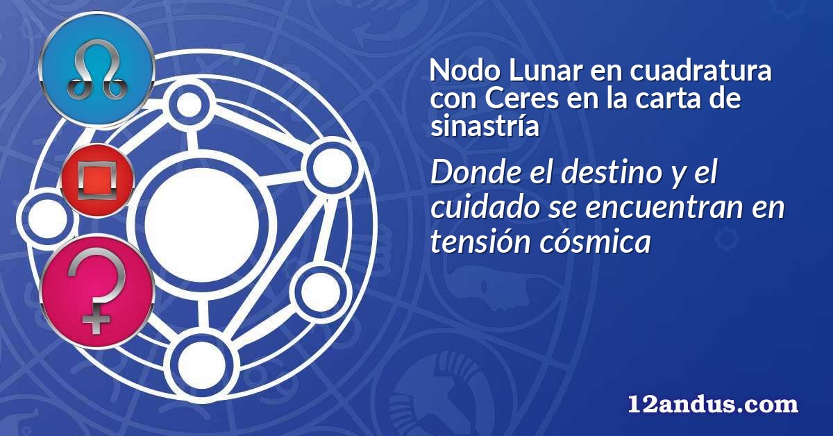 Nodo Lunar en cuadratura con Ceres en la carta de sinastría