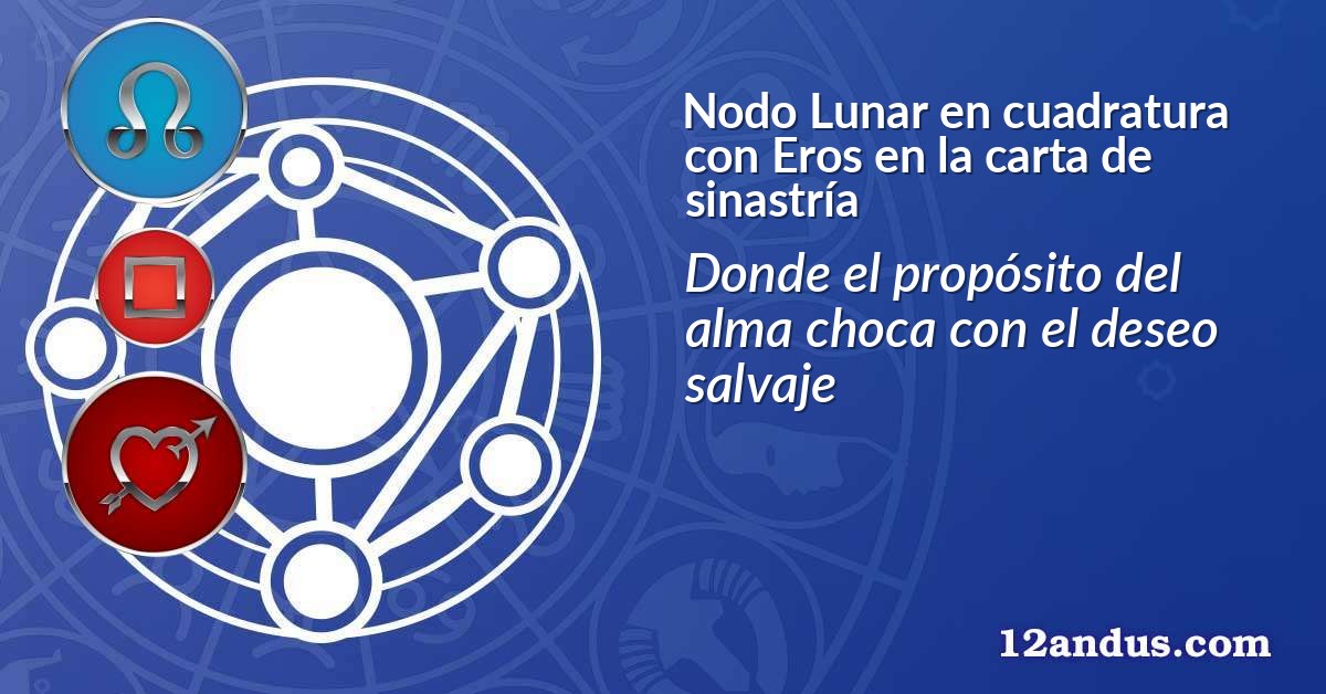 Nodo Lunar en cuadratura con Eros en la carta de sinastr&iacute;a