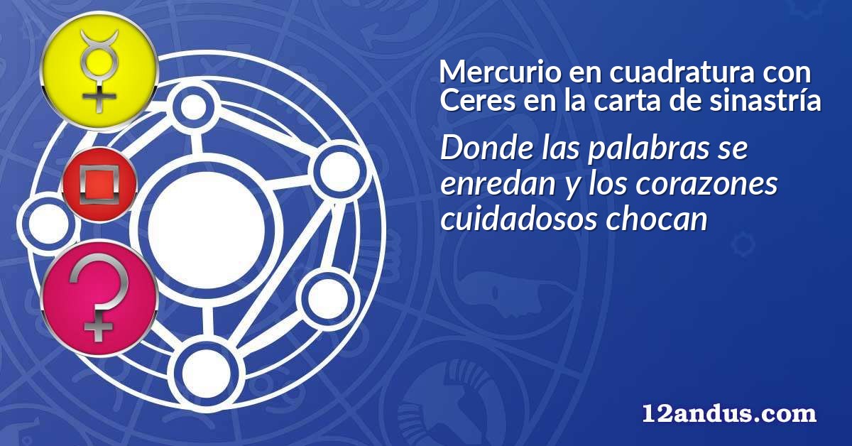 Mercurio en cuadratura con Ceres en la carta de sinastría