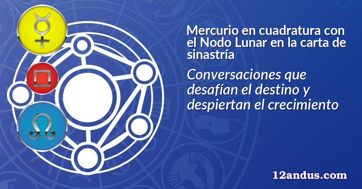 Mercurio en cuadratura con el Nodo Lunar en la carta de sinastría