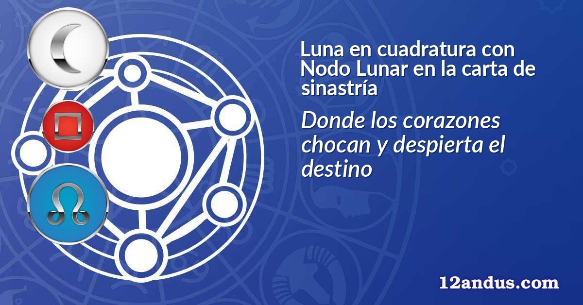 Luna en cuadratura con Nodo Lunar en la carta de sinastría