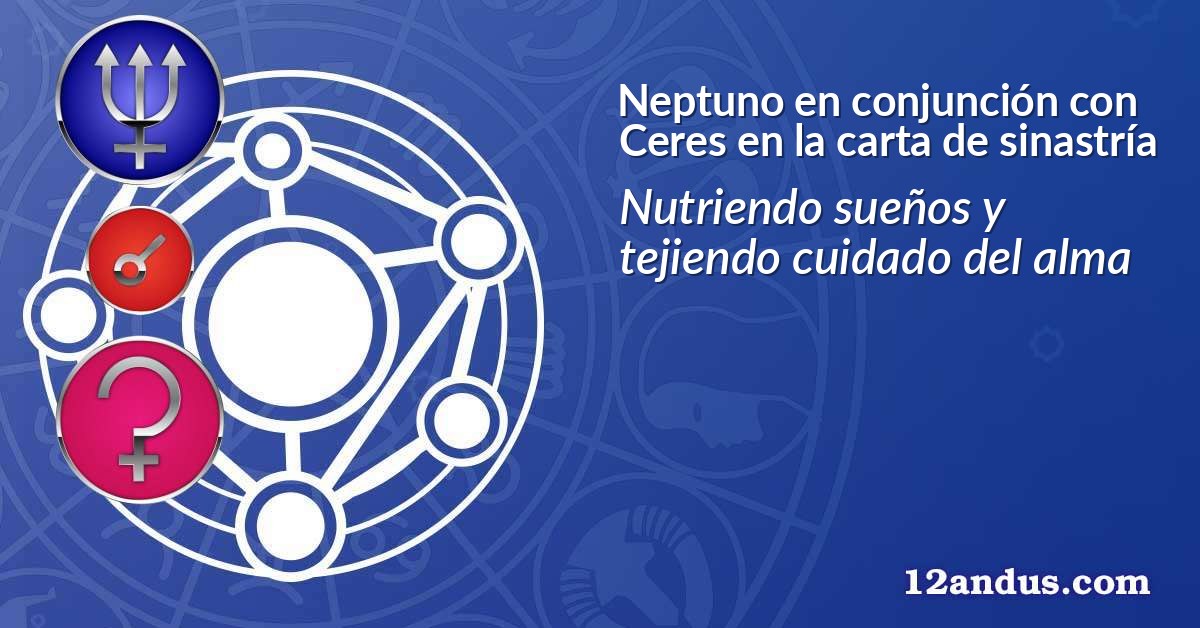 Neptuno en conjunción con Ceres en la carta de sinastría