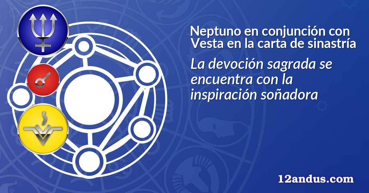 Neptuno en conjunción con Vesta en la carta de sinastría