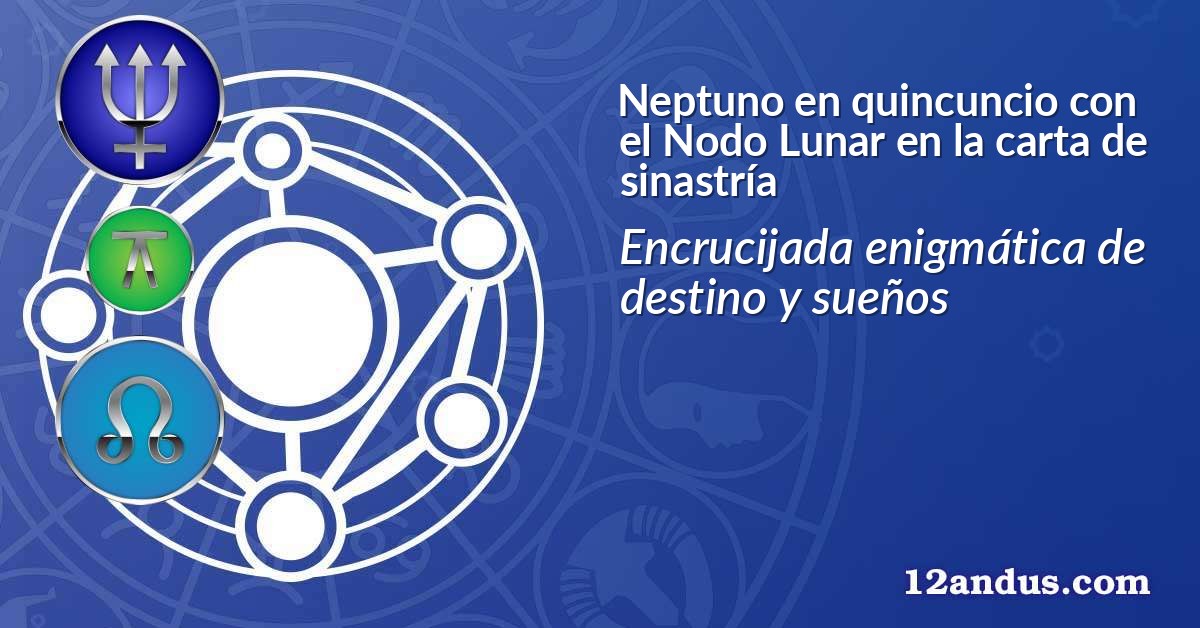Neptuno en quincuncio con el Nodo Lunar en la carta de sinastría