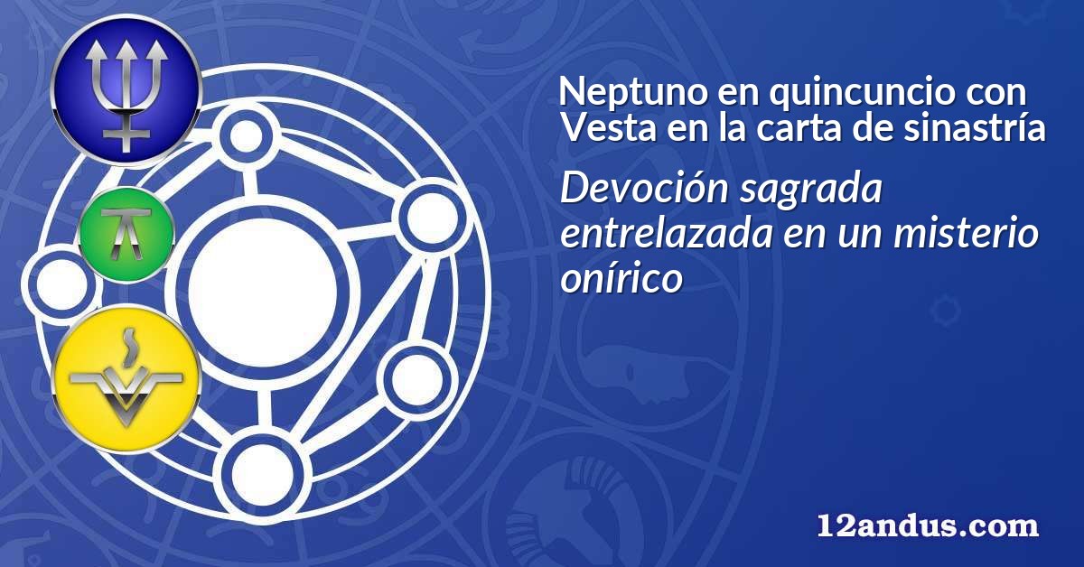 Neptuno en quincuncio con Vesta en la carta de sinastría