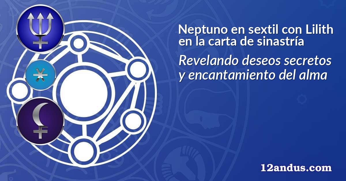 Neptuno en sextil con Lilith en la carta de sinastría