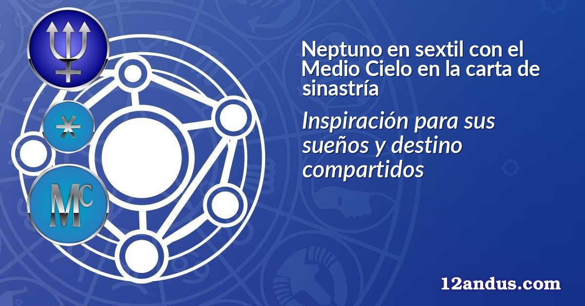 Neptuno en sextil con el Medio Cielo en la carta de sinastría