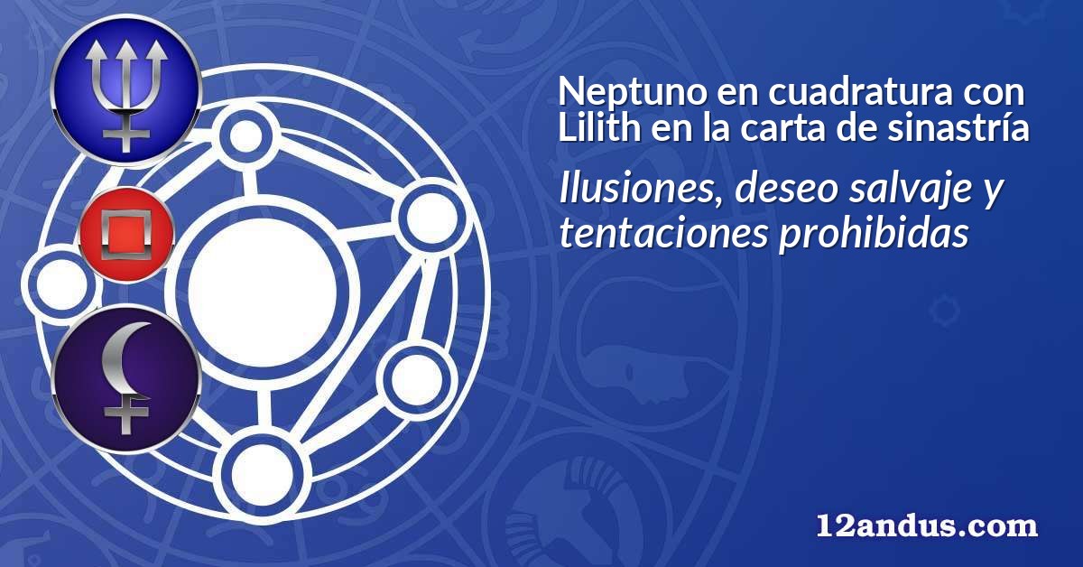 Neptuno en cuadratura con Lilith en la carta de sinastría