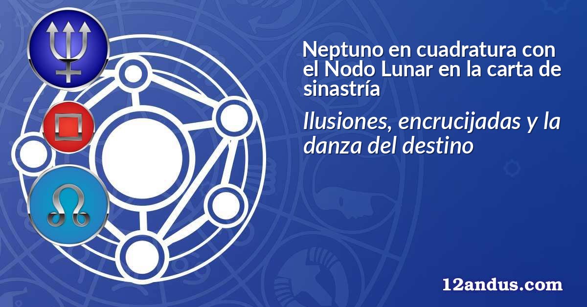 Neptuno en cuadratura con el Nodo Lunar en la carta de sinastría