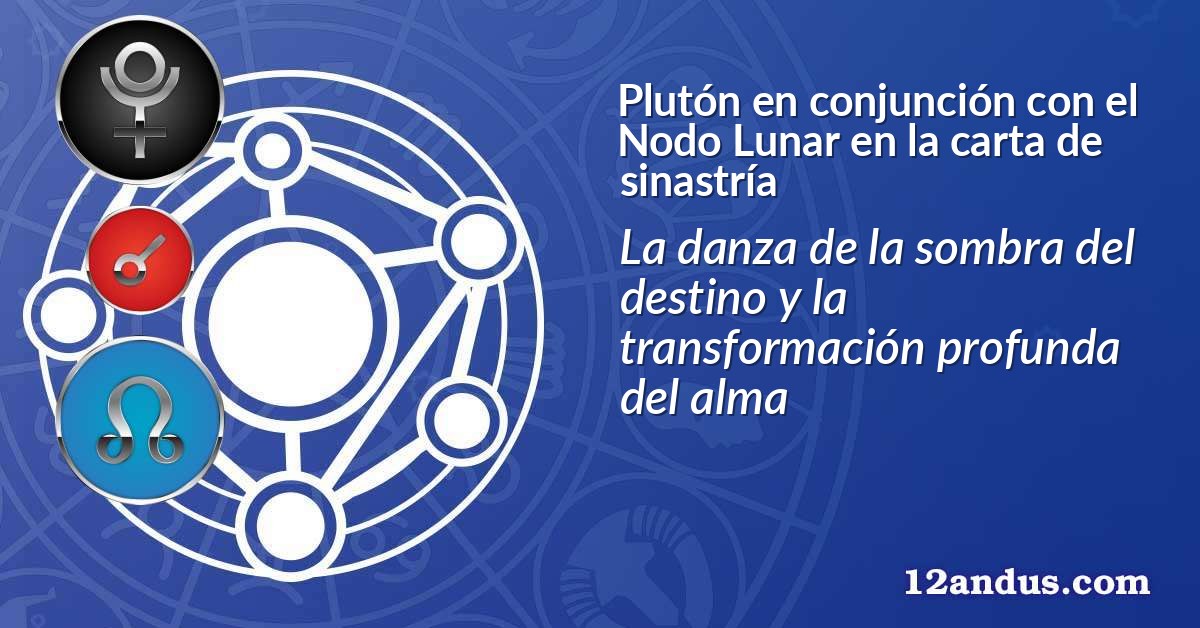 Plut&oacute;n en conjunci&oacute;n con el Nodo Lunar en la carta de sinastr&iacute;a