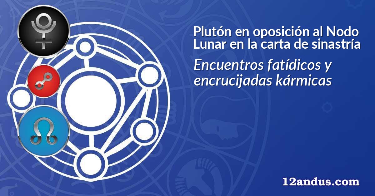 Plut&oacute;n en oposici&oacute;n al Nodo Lunar en la carta de sinastr&iacute;a