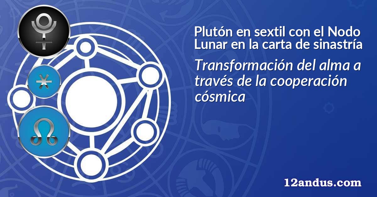 Plut&oacute;n en sextil con el Nodo Lunar en la carta de sinastr&iacute;a